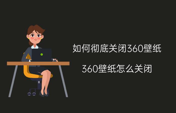 如何彻底关闭360壁纸 360壁纸怎么关闭？